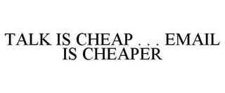 TALK IS CHEAP . . . EMAIL IS CHEAPER