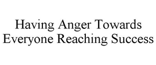 HAVING ANGER TOWARDS EVERYONE REACHING SUCCESS