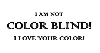 I AM NOT COLOR BLIND! I LOVE YOUR COLOR!