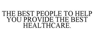 THE BEST PEOPLE TO HELP YOU PROVIDE THE BEST HEALTHCARE.