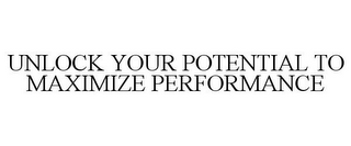 UNLOCK YOUR POTENTIAL TO MAXIMIZE PERFORMANCE