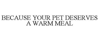 BECAUSE YOUR PET DESERVES A WARM MEAL