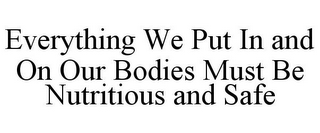 EVERYTHING WE PUT IN AND ON OUR BODIES MUST BE NUTRITIOUS AND SAFE