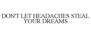 DON'T LET HEADACHES STEAL YOUR DREAMS