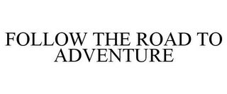 FOLLOW THE ROAD TO ADVENTURE