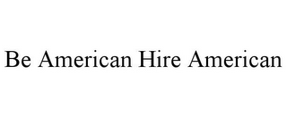BE AMERICAN HIRE AMERICAN
