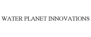 WATER PLANET INNOVATIONS