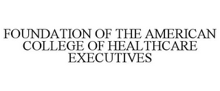 FOUNDATION OF THE AMERICAN COLLEGE OF HEALTHCARE EXECUTIVES