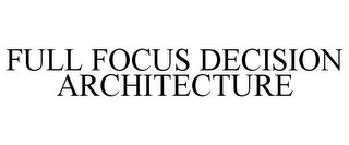 FULL FOCUS DECISION ARCHITECTURE