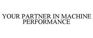 YOUR PARTNER IN MACHINE PERFORMANCE