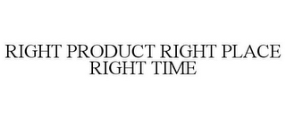 RIGHT PRODUCT RIGHT PLACE RIGHT TIME