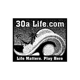 30A LIFE.COM LIFE MATTERS. PLAY HERE