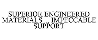 SUPERIOR ENGINEERED MATERIALS ... IMPECCABLE SUPPORT