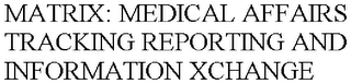 MATRIX: MEDICAL AFFAIRS TRACKING REPORTING AND INFORMATION XCHANGE