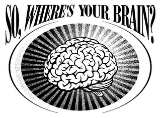 SO,WHERE'S YOUR BRAIN?