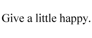 GIVE A LITTLE HAPPY.