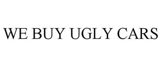 WE BUY UGLY CARS