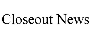 CLOSEOUT NEWS