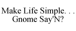 MAKE LIFE SIMPLE. . . GNOME SAY'N?