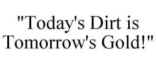 "TODAY'S DIRT IS TOMORROW'S GOLD!"