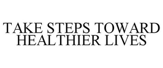 TAKE STEPS TOWARD HEALTHIER LIVES