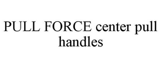 PULL FORCE CENTER PULL HANDLES