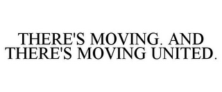 THERE'S MOVING. AND THERE'S MOVING UNITED.