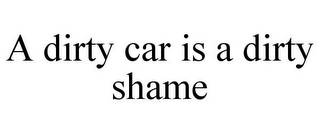 A DIRTY CAR IS A DIRTY SHAME