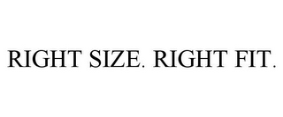 RIGHT SIZE. RIGHT FIT.