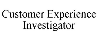 CUSTOMER EXPERIENCE INVESTIGATOR