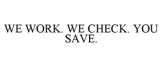 WE WORK. WE CHECK. YOU SAVE.