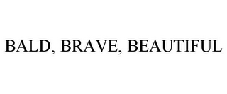 BALD, BRAVE, BEAUTIFUL