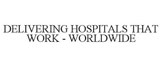 DELIVERING HOSPITALS THAT WORK - WORLDWIDE