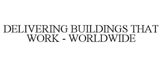 DELIVERING BUILDINGS THAT WORK - WORLDWIDE