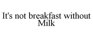 IT'S NOT BREAKFAST WITHOUT MILK