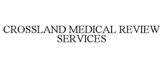 CROSSLAND MEDICAL REVIEW SERVICES