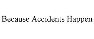 BECAUSE ACCIDENTS HAPPEN