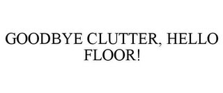 GOODBYE CLUTTER, HELLO FLOOR!