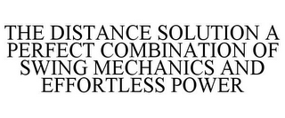THE DISTANCE SOLUTION A PERFECT COMBINATION OF SWING MECHANICS AND EFFORTLESS POWER
