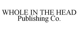 WHOLE IN THE HEAD PUBLISHING CO.