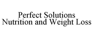 PERFECT SOLUTIONS NUTRITION AND WEIGHT LOSS