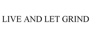 LIVE AND LET GRIND