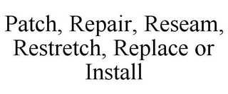 PATCH, REPAIR, RESEAM, RESTRETCH, REPLACE OR INSTALL