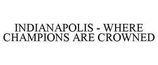 INDIANAPOLIS - WHERE CHAMPIONS ARE CROWNED