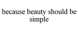 BECAUSE BEAUTY SHOULD BE SIMPLE