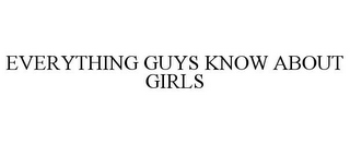 EVERYTHING GUYS KNOW ABOUT GIRLS