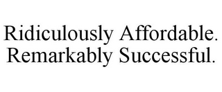 RIDICULOUSLY AFFORDABLE. REMARKABLY SUCCESSFUL.