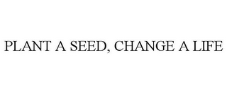 PLANT A SEED, CHANGE A LIFE