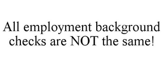 ALL EMPLOYMENT BACKGROUND CHECKS ARE NOT THE SAME!