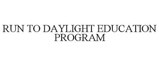 RUN TO DAYLIGHT EDUCATION PROGRAM